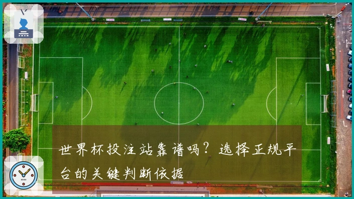 世界杯投注站靠谱吗？选择正规平台的关键判断依据