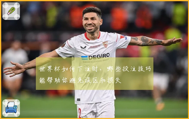 世界杯如何下注时，哪些投注技巧能帮助你避免误区和损失