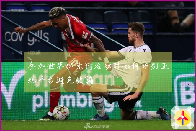 参加世界杯竞猜活动时如何识别正规平台避免被骗
